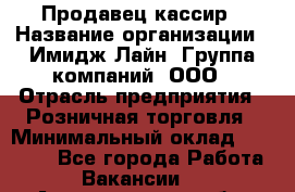 Продавец-кассир › Название организации ­ Имидж Лайн, Группа компаний, ООО › Отрасль предприятия ­ Розничная торговля › Минимальный оклад ­ 25 000 - Все города Работа » Вакансии   . Архангельская обл.,Северодвинск г.